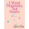 I Want Orgasms, Not Roses - Eva Szombat