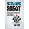 Restraining Great Powers: Soft Balancing from Empires to the Global Era - T.V. Paul