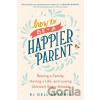 How To Be A Happier Parent - Kj Dell'antonia