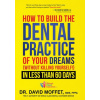 How to Build the Dental Practice of Your Dreams: Without Killing Yourself! in Less Than 60 Days