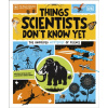 Things Scientists Dont Know Yet