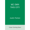 We Own This City: A True Story of Crime, Cops, and Corruption (Fenton Justin)