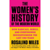 The Women s History of the Modern World : How Radicals Rebels and Everywomen Revolutionized - Rosalind Miles