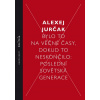 Bylo to na věčné časy, dokud to neskončilo - Poslední sovětská generace - Alexej Jurčak