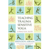 Teaching Trauma-Sensitive Yoga: A Practical Guide (Abram Brendon)