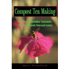 Compost Tea Making: For Organic Healthier Vegetables, Flowers, Orchards, Vineyards, Lawns