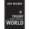 Trump and a Post Truth World - Ken Wilber, Shambhala Publications Inc
