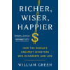 Richer Wiser Happier: How the World s Greatest Investors Win in Markets and Life - William Green