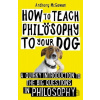How to Teach Philosophy to Your Dog - Anthony McGowan