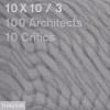 10 X 10/ 3 : 100 architects - 10 critics