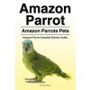 Amazon Parrot. Amazon Parrots Pets. Amazon Parrot Essential Owners Guide.