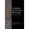 Aesthetics in Grief and Mourning: Philosophical Reflections on Coping with Loss (Higgins Kathleen Marie)