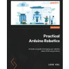Practical Arduino Robotics: A hands-on guide to bringing your robotics ideas to life using Arduino (Brožovaná)