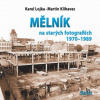 Mělník na starých fotografiích 1970 1989 - Klihavec Martin Lojka Karel