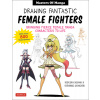 Drawing Fantastic Female Fighters: Manga & Anime Masters: Bringing Fierce Female Characters to Life (with Over 1,200 Illustrations) (Kagawa Hisashi)
