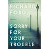 Sorry for Your Trouble - Richard Ford