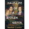 Half-Life of a Stolen Sister - Rachel Cantor
