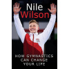 Nile Wilson: Raising the Bar: How Gymnastics Can Change Your Life (Wilson Nile)