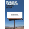The End of Advertising: Why It Had to Die, and the Creative Resurrection to Come