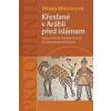 Křesťané v Arábii před islámem - Stopy křesťanského života ve staroarabské poezii - Mikulicová Milada