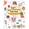 Kawaii: How to Draw Really Cute Food - Angela Nguyen