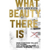 What Beauty There Is - Cory Anderson