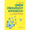 Umění přesvědčit kohokoliv - Jak změnit způsob myšlení a dosáhnout průlomu v komunikaci