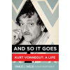And So it Goes: Kurt Vonnegut: A Life