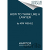 How to Think Like a Lawyer--and Why - Wehle Kim