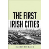 First Irish Cities: An Eighteenth-Century Transformation - David Dickson, Yale University Press