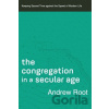 The Congregation in a Secular Age – Keeping Sacred Time against the Speed of Modern Life - Andrew Root