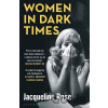 Women In Dark Times - Jacqueline Rose