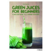 Green Juices for Beginners : A One-Stop Guide to Cleansing Your Body - Carla Zaplana, Ullmann Publishing