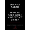 How to Talk When Kids Won't Listen - Joanna Faber, Julie King