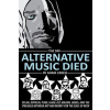 The Day Alternative Music Died: Dylan, Zeppelin, Punk, Glam, Alt, Majors, Indies, and the Struggle between Art and Money for the Soul of Rock