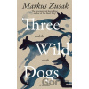 Three Wild Dogs (and the truth) - Markus Zusak