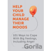 Help Your Child Manage Their Moods: 101 Ways to Cope With Big Feelings, Including Anger - Louise Baty