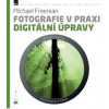Fotografie v praxi: DIGITÁLNÍ ÚPRAVY - Freeman Michael