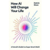 How AI Will Change Your Life : A Futurists Guide to a Super-Smart World - Patrick Dixon, Profile Books Ltd
