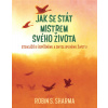 Jak se stát mistrem svého života - Sto klíčů k úspěšnému a smysluplnému životu - Robin S. Sharma