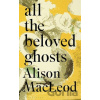 All the Beloved Ghosts - Alison MacLeod