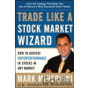 Trade Like a Stock Market Wizard: How to Achieve Super Performance in Stocks in Any Market - Mark Minervini