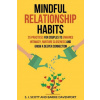 Mindful Relationship Habits: 25 Practices for Couples to Enhance Intimacy, Nurture Closeness, and Grow a Deeper Connection