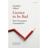 Licence to be Bad - How Economics Corrupted Us