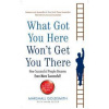 What Got You Here Won't Get You There - Marshall Goldsmith, Profile Books Ltd