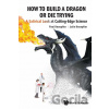 How To Build A Dragon Or Die Trying - Paul Knoepfler, Julie Knoepfler