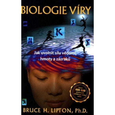 Bruce H. Lipton: Biologie víry - 2. aktualizované a rozšířené vydání - Jak uvolnit sílu vědomí, hmoty a zázraků