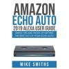 Amazon Echo Auto: 2019 Alexa User Guide: Simple Tips and Tricks of Getting the Best out of your Echo Auto (Mike Smiths)(Brožovaná)