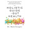The Holistic Guide to Gut Health: Discover the Truth about Leaky Gut, Balancing Your Microbiome, and Restoring Whole-Body Health