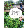 Pěstujeme ve městě - Anna Černá, Lucie Matoušková Lankašová, Radka Pokorná, Kokoza, o.p.s.